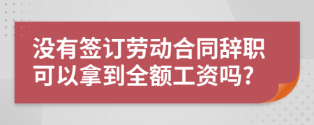 没有签订劳动合同辞职可以拿到全额工资吗?