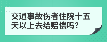 交通事故伤者住院十五天以上去给赔偿吗？