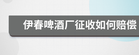 伊春啤酒厂征收如何赔偿