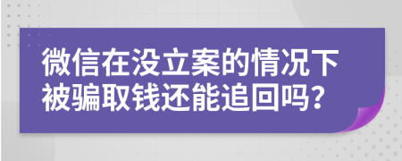 微信在没立案的情况下被骗取钱还能追回吗？