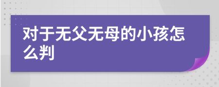 对于无父无母的小孩怎么判