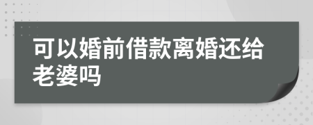 可以婚前借款离婚还给老婆吗