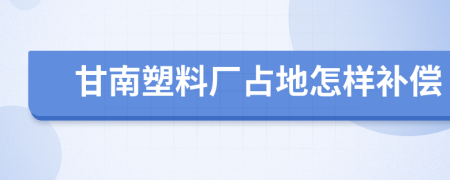 甘南塑料厂占地怎样补偿