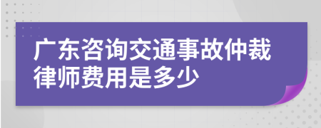 广东咨询交通事故仲裁律师费用是多少