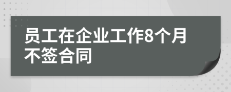 员工在企业工作8个月不签合同