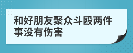 和好朋友聚众斗殴两件事没有伤害