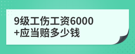 9级工伤工资6000+应当赔多少钱