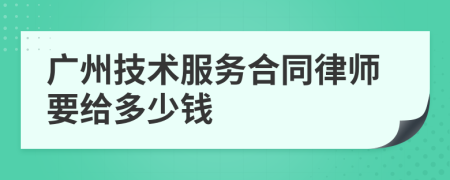 广州技术服务合同律师要给多少钱