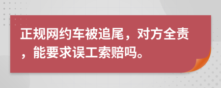 正规网约车被追尾，对方全责，能要求误工索赔吗。