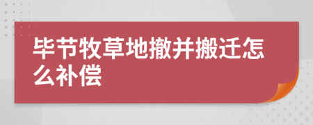 毕节牧草地撤并搬迁怎么补偿