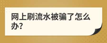 网上刷流水被骗了怎么办？