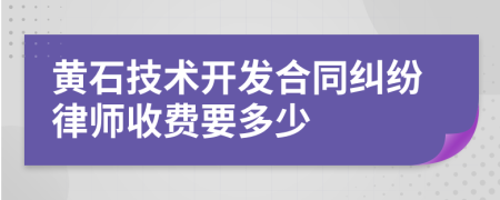黄石技术开发合同纠纷律师收费要多少