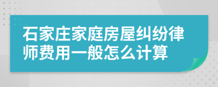 石家庄家庭房屋纠纷律师费用一般怎么计算