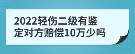 2022轻伤二级有鉴定对方赔偿10万少吗