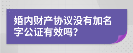 婚内财产协议没有加名字公证有效吗？