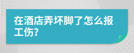 在酒店弄坏脚了怎么报工伤？