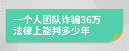 一个人团队诈骗36万法律上能判多少年