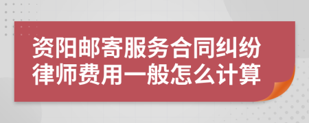 资阳邮寄服务合同纠纷律师费用一般怎么计算