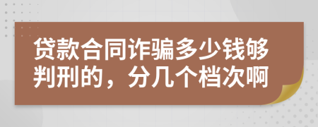 贷款合同诈骗多少钱够判刑的，分几个档次啊