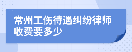 常州工伤待遇纠纷律师收费要多少