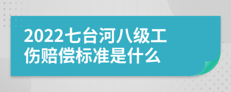 2022七台河八级工伤赔偿标准是什么