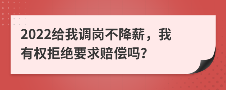 2022给我调岗不降薪，我有权拒绝要求赔偿吗？