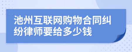 池州互联网购物合同纠纷律师要给多少钱