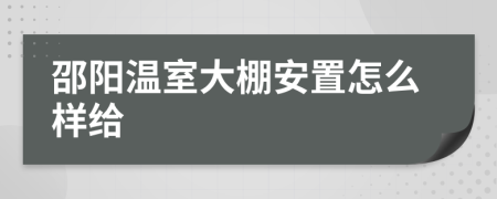 邵阳温室大棚安置怎么样给