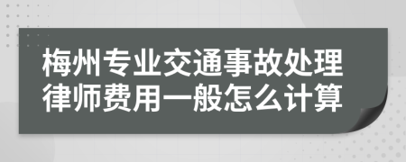 梅州专业交通事故处理律师费用一般怎么计算
