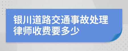 银川道路交通事故处理律师收费要多少