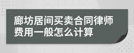 廊坊居间买卖合同律师费用一般怎么计算