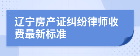 辽宁房产证纠纷律师收费最新标准