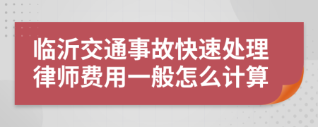 临沂交通事故快速处理律师费用一般怎么计算