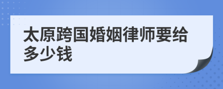 太原跨国婚姻律师要给多少钱