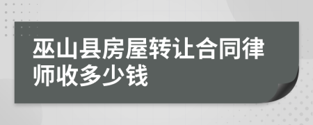 巫山县房屋转让合同律师收多少钱