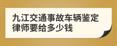 九江交通事故车辆鉴定律师要给多少钱