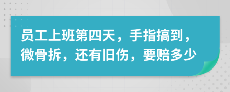 员工上班第四天，手指搞到，微骨拆，还有旧伤，要赔多少