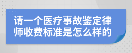 请一个医疗事故鉴定律师收费标准是怎么样的