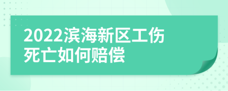 2022滨海新区工伤死亡如何赔偿
