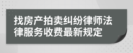 找房产拍卖纠纷律师法律服务收费最新规定
