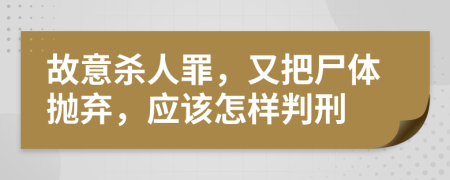 故意杀人罪，又把尸体抛弃，应该怎样判刑