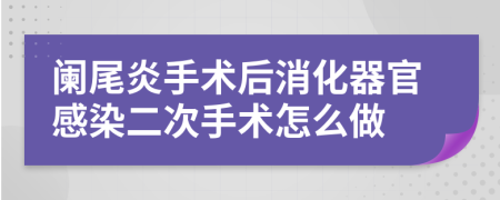 阑尾炎手术后消化器官感染二次手术怎么做