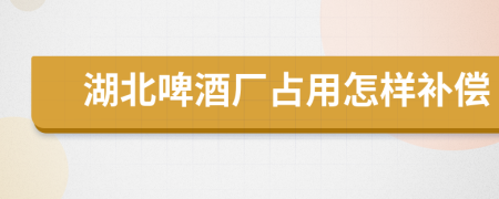 湖北啤酒厂占用怎样补偿
