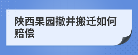 陕西果园撤并搬迁如何赔偿