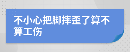 不小心把脚摔歪了算不算工伤