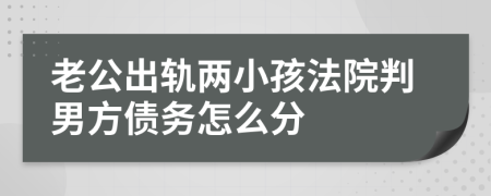 老公出轨两小孩法院判男方债务怎么分