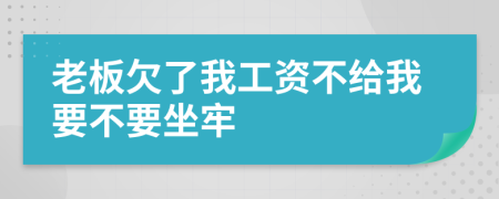 老板欠了我工资不给我要不要坐牢