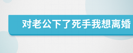 对老公下了死手我想离婚