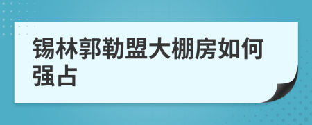 锡林郭勒盟大棚房如何强占