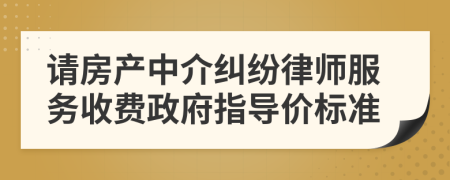 请房产中介纠纷律师服务收费政府指导价标准